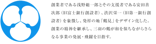 創業者である浅野総一郎とその支援者である安田善次郎(旧富士銀行創設者)、渋沢栄一(旧第一銀行創設者)を象徴し、発祥の地「鶴見」をデザイン化した。
創業の精神を継承し、三羽の鶴が和を保ちながらさらなる事業の発展・飛躍を目指す。